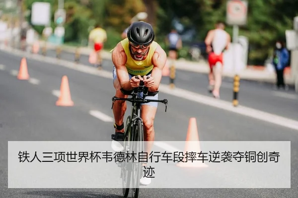 铁人三项世界杯韦德林自行车段摔车逆袭夺铜创奇迹