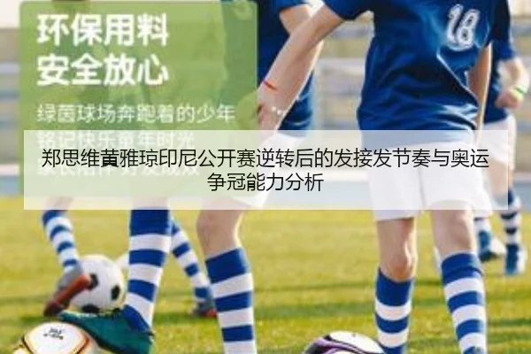 郑思维黄雅琼印尼公开赛逆转后的发接发节奏与奥运争冠能力分析