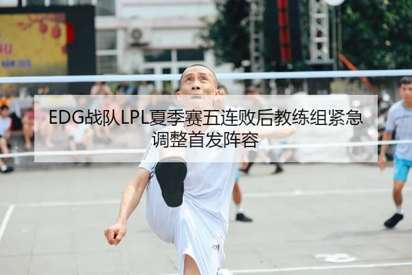 EDG战队LPL夏季赛五连败后教练组紧急调整首发阵容